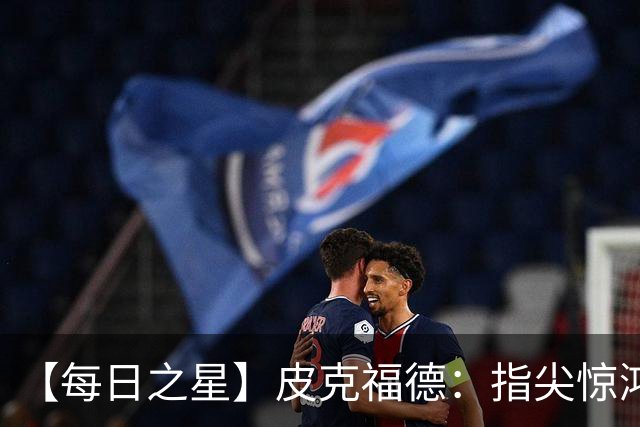 【每日之星】皮克福德：指尖惊鸿怒吼成盾 质疑声中征服地狱
