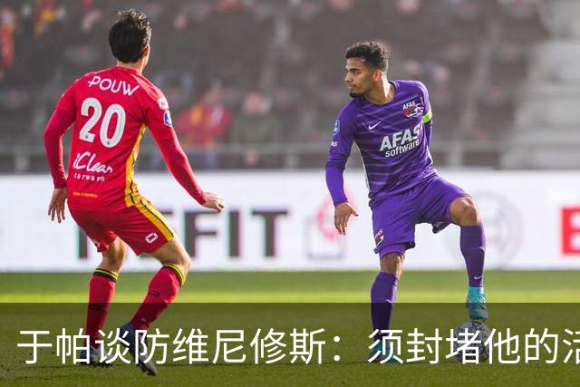 于帕谈防维尼修斯：须封堵他的活动空间 他常想把球带进禁区获点