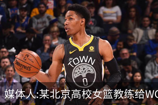 媒体人:某北京高校女篮教练给WCBA球队推荐球员 赚取不菲的居间费