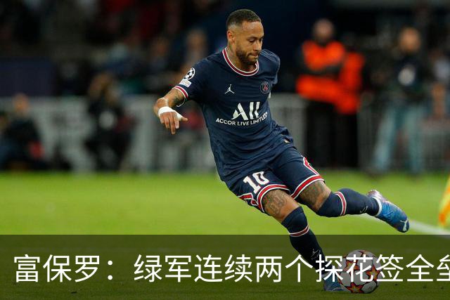富保罗：绿军连续两个探花签全垒打太幸运了 现在到底有啥问题？
