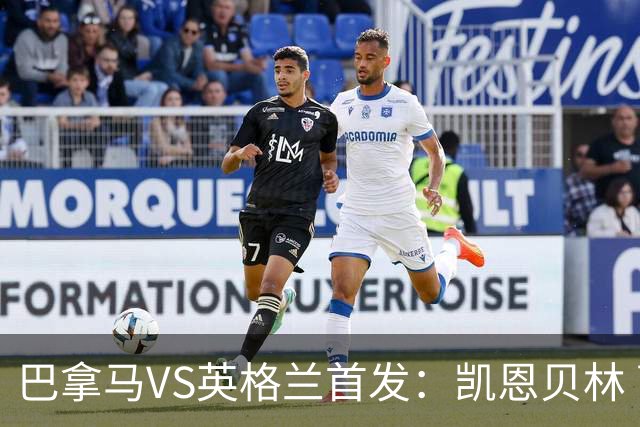 巴拿马VS英格兰首发：凯恩贝林 萨卡拉什福德配罗杰斯
