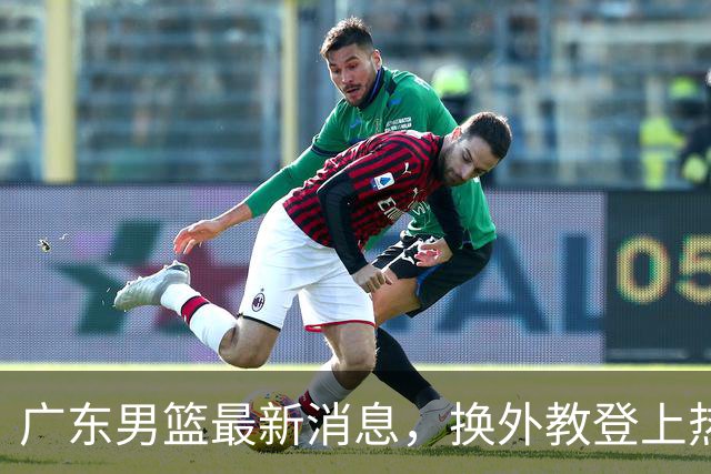 广东男篮最新消息，换外教登上热搜 胡明轩回应网暴 U21奖项大丰收