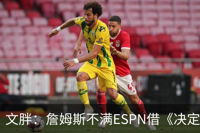 文胖：詹姆斯不满ESPN借《决定1》赚尽流量 自己却独扛所有骂名