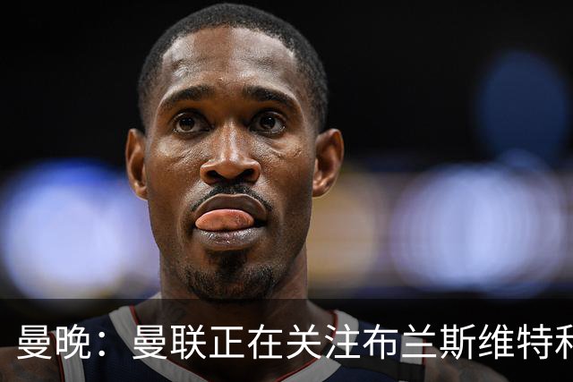 曼晚：曼联正在关注布兰斯维特和塔普索巴