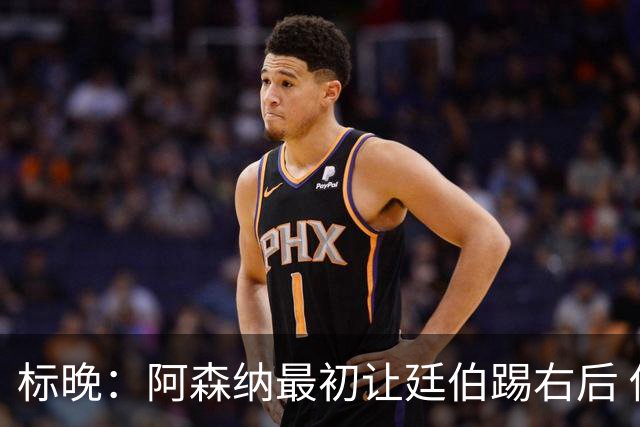 标晚：阿森纳最初让廷伯踢右后 伤愈后力压津琴科