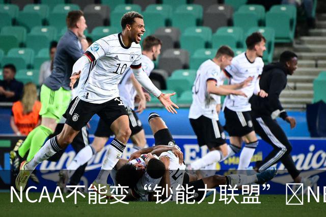 NCAA不能变“钞能力联盟”💥NBA罕见表态 支持国会整顿NIL乱世